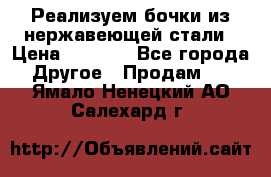 Реализуем бочки из нержавеющей стали › Цена ­ 3 550 - Все города Другое » Продам   . Ямало-Ненецкий АО,Салехард г.